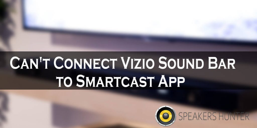 Can't Connect Vizio Sound Bar to Smartcast App